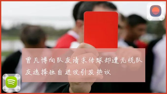 曾凡博向队友请求传球却遭无视队友选择独自进攻引发热议