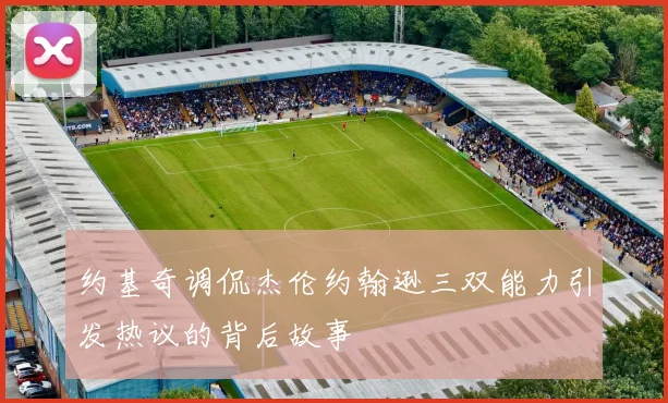 约基奇调侃杰伦约翰逊三双能力引发热议的背后故事
