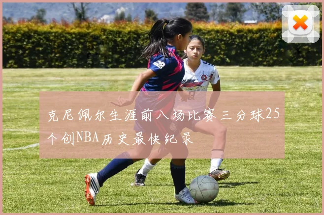 克尼佩尔生涯前八场比赛三分球25个创NBA历史最快纪录