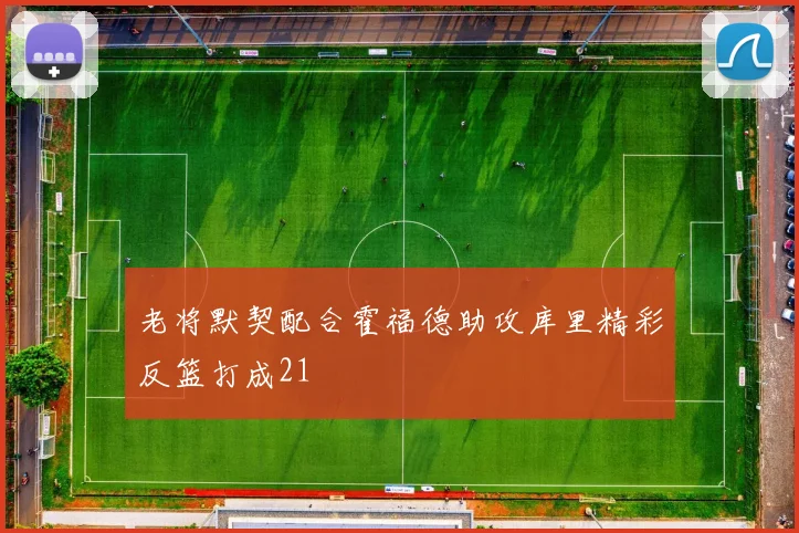 老将默契配合霍福德助攻库里精彩反篮打成21