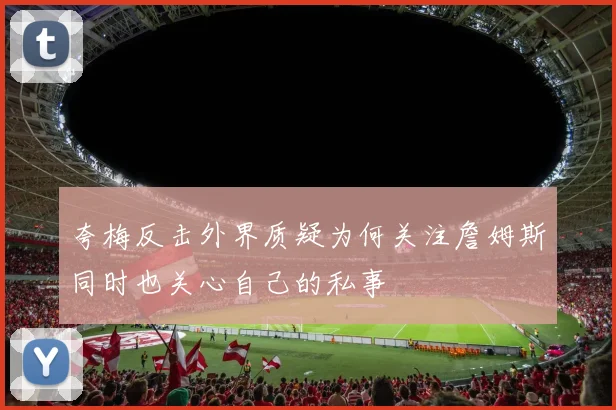 夸梅反击外界质疑为何关注詹姆斯同时也关心自己的私事