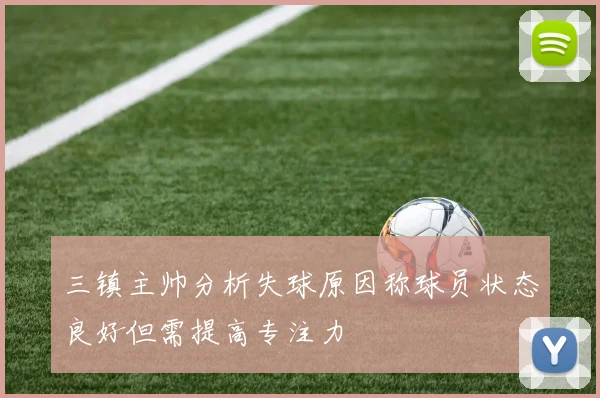 三镇主帅分析失球原因称球员状态良好但需提高专注力