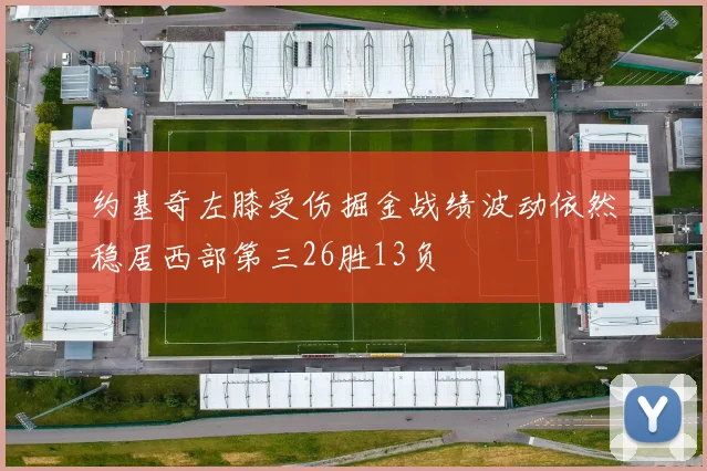 约基奇左膝受伤掘金战绩波动依然稳居西部第三26胜13负