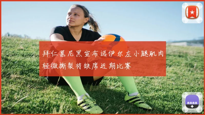 拜仁慕尼黑宣布诺伊尔左小腿肌肉轻微撕裂将缺席近期比赛